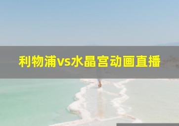 利物浦vs水晶宫动画直播