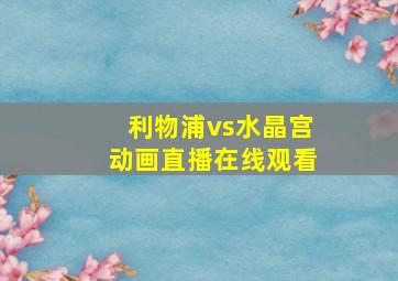 利物浦vs水晶宫动画直播在线观看