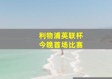 利物浦英联杯今晚首场比赛