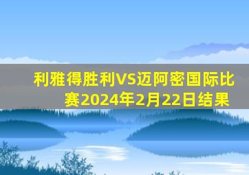 利雅得胜利VS迈阿密国际比赛2024年2月22日结果