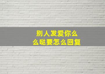 别人发爱你么么哒要怎么回复