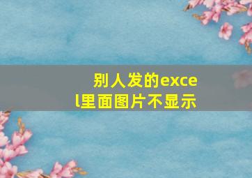 别人发的excel里面图片不显示