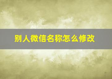 别人微信名称怎么修改