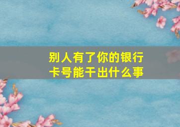 别人有了你的银行卡号能干出什么事