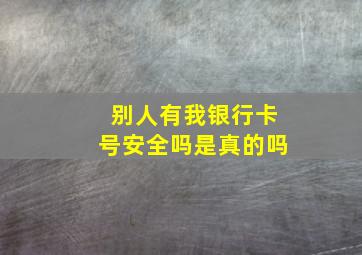 别人有我银行卡号安全吗是真的吗