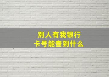 别人有我银行卡号能查到什么