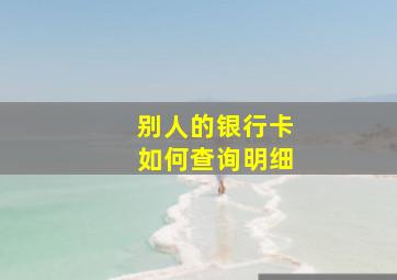 别人的银行卡如何查询明细