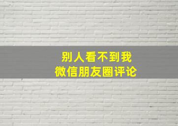 别人看不到我微信朋友圈评论