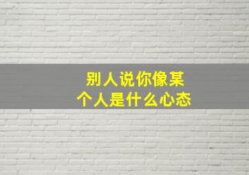 别人说你像某个人是什么心态