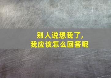 别人说想我了,我应该怎么回答呢