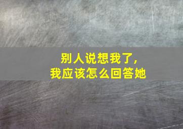 别人说想我了,我应该怎么回答她