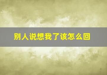 别人说想我了该怎么回