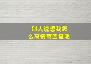 别人说想我怎么高情商回复呢