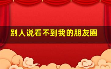 别人说看不到我的朋友圈