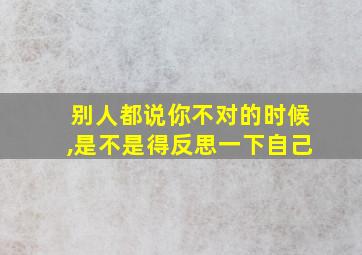 别人都说你不对的时候,是不是得反思一下自己