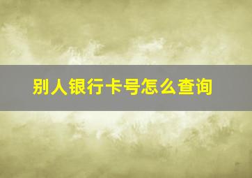 别人银行卡号怎么查询