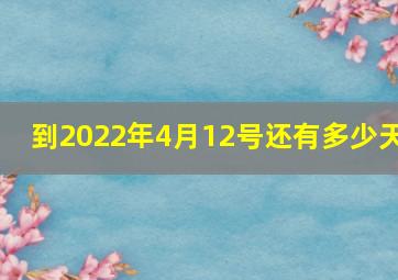 到2022年4月12号还有多少天