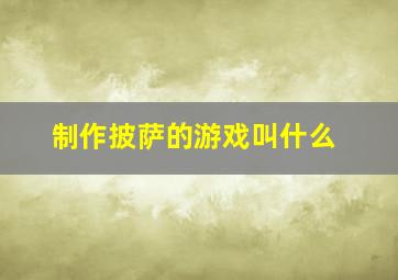 制作披萨的游戏叫什么