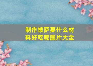 制作披萨要什么材料好吃呢图片大全