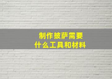 制作披萨需要什么工具和材料