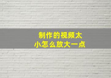 制作的视频太小怎么放大一点