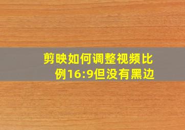 剪映如何调整视频比例16:9但没有黑边