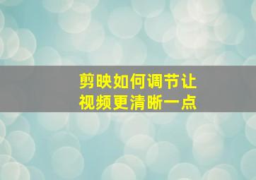 剪映如何调节让视频更清晰一点