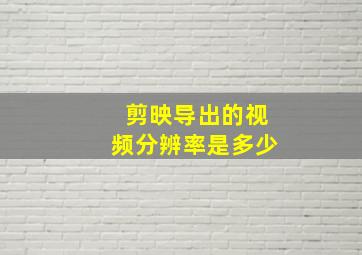 剪映导出的视频分辨率是多少