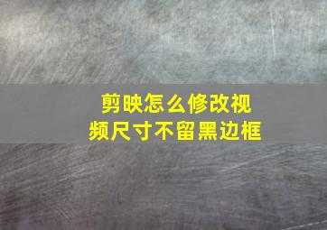 剪映怎么修改视频尺寸不留黑边框