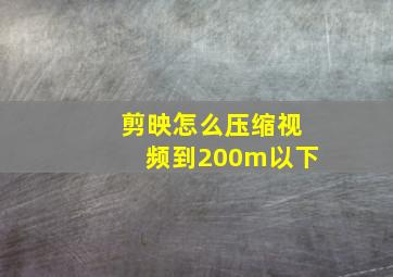 剪映怎么压缩视频到200m以下