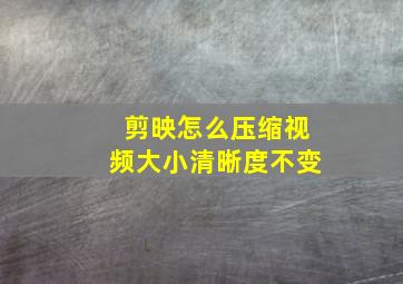 剪映怎么压缩视频大小清晰度不变