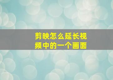 剪映怎么延长视频中的一个画面