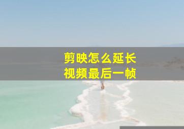 剪映怎么延长视频最后一帧