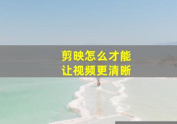 剪映怎么才能让视频更清晰