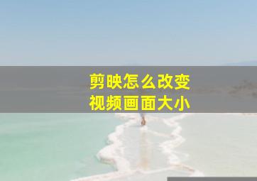 剪映怎么改变视频画面大小