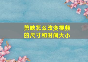 剪映怎么改变视频的尺寸和时间大小