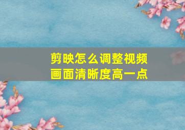 剪映怎么调整视频画面清晰度高一点