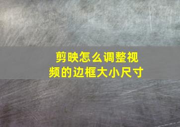 剪映怎么调整视频的边框大小尺寸