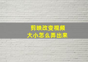 剪映改变视频大小怎么弄出来