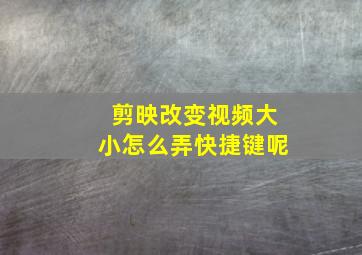 剪映改变视频大小怎么弄快捷键呢