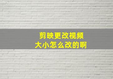 剪映更改视频大小怎么改的啊