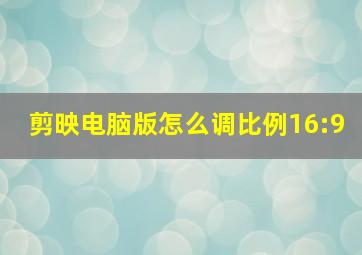 剪映电脑版怎么调比例16:9