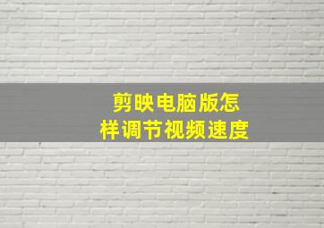 剪映电脑版怎样调节视频速度