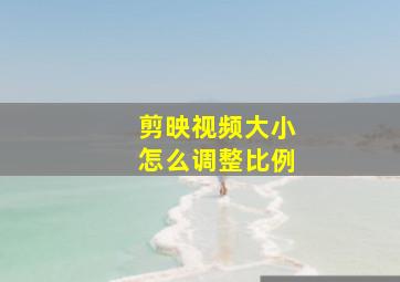 剪映视频大小怎么调整比例