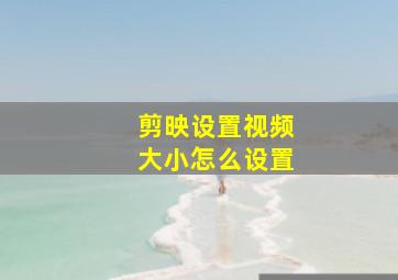 剪映设置视频大小怎么设置