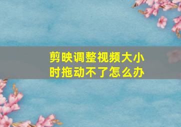 剪映调整视频大小时拖动不了怎么办