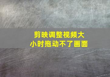 剪映调整视频大小时拖动不了画面