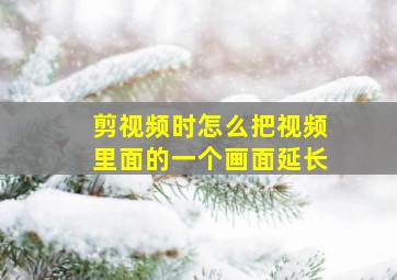 剪视频时怎么把视频里面的一个画面延长