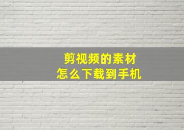 剪视频的素材怎么下载到手机