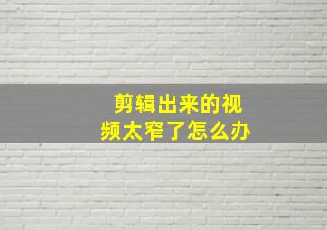 剪辑出来的视频太窄了怎么办